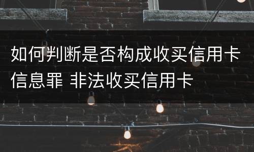 如何判断是否构成收买信用卡信息罪 非法收买信用卡