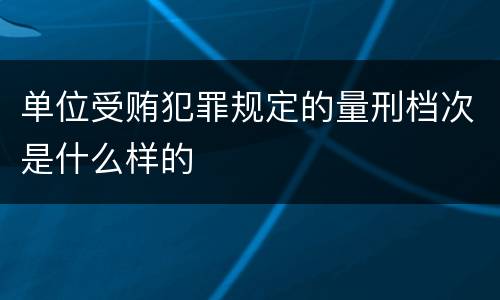 单位受贿犯罪规定的量刑档次是什么样的