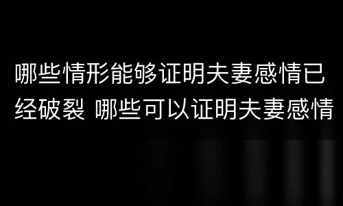 哪些情形能够证明夫妻感情已经破裂 哪些可以证明夫妻感情破裂