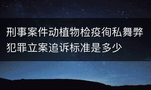 刑事案件动植物检疫徇私舞弊犯罪立案追诉标准是多少