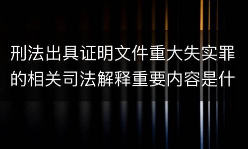 刑法出具证明文件重大失实罪的相关司法解释重要内容是什么