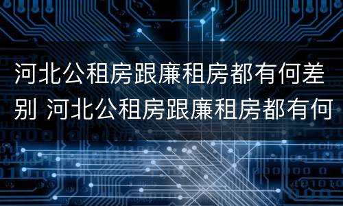 河北公租房跟廉租房都有何差别 河北公租房跟廉租房都有何差别呢