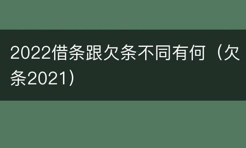 2022借条跟欠条不同有何（欠条2021）
