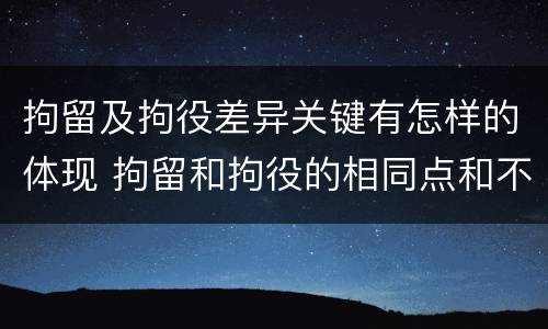 拘留及拘役差异关键有怎样的体现 拘留和拘役的相同点和不同点
