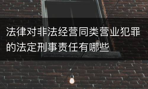 法律对非法经营同类营业犯罪的法定刑事责任有哪些