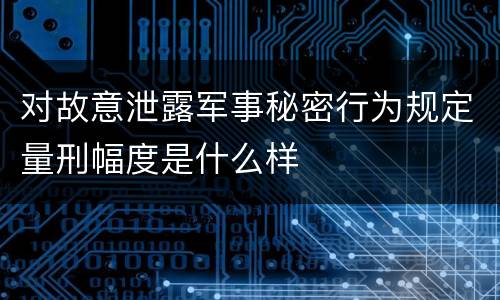对故意泄露军事秘密行为规定量刑幅度是什么样