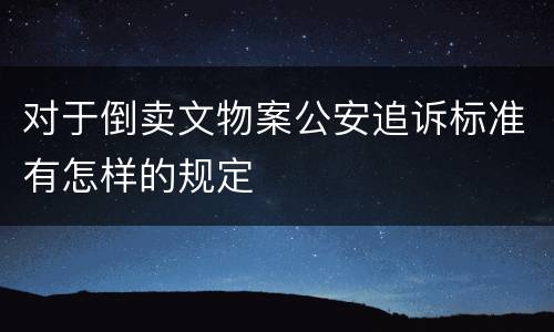 对于倒卖文物案公安追诉标准有怎样的规定