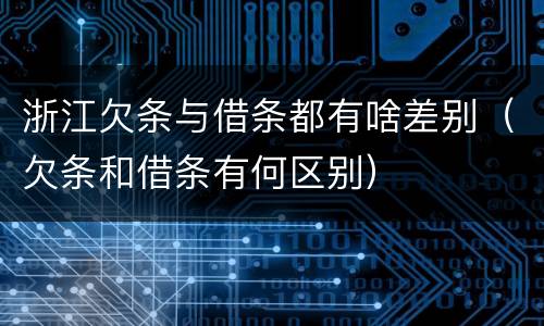浙江欠条与借条都有啥差别（欠条和借条有何区别）