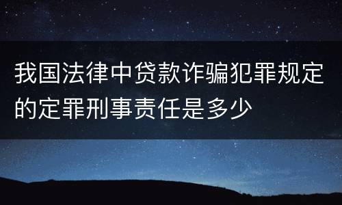 我国法律中贷款诈骗犯罪规定的定罪刑事责任是多少