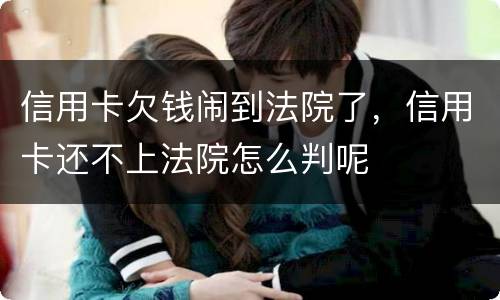 信用卡欠钱闹到法院了，信用卡还不上法院怎么判呢