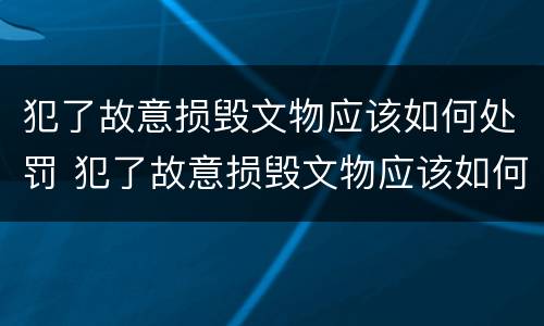犯了故意损毁文物应该如何处罚 犯了故意损毁文物应该如何处罚他人