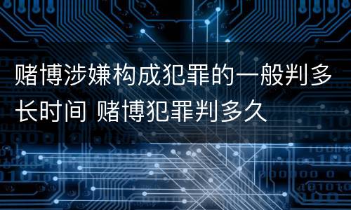 赌博涉嫌构成犯罪的一般判多长时间 赌博犯罪判多久