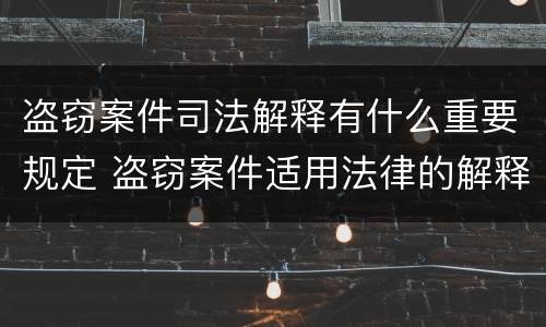 盗窃案件司法解释有什么重要规定 盗窃案件适用法律的解释