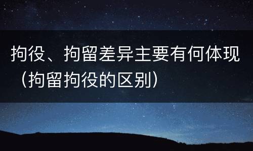 拘役、拘留差异主要有何体现(拘留拘役的区别) 拘役、拘留差异主要有何体现(拘留拘役的区别)