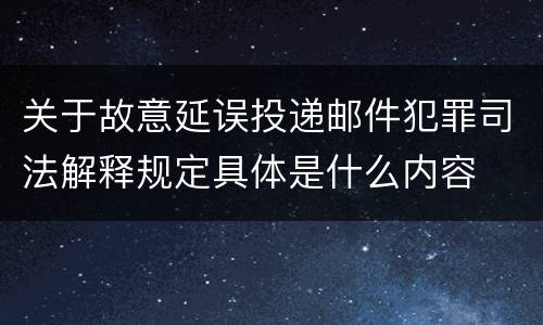 关于故意延误投递邮件犯罪司法解释规定具体是什么内容