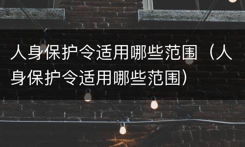 人身保护令适用哪些范围（人身保护令适用哪些范围）