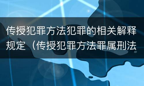 传授犯罪方法犯罪的相关解释规定（传授犯罪方法罪属刑法规定的）