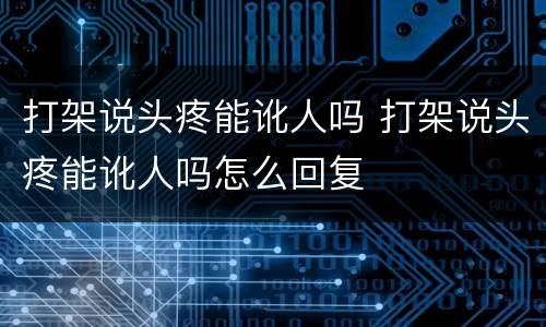 打架说头疼能讹人吗 打架说头疼能讹人吗怎么回复