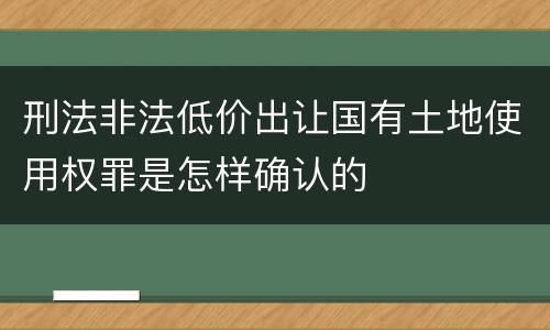 刑法非法低价出让国有土地使用权罪是怎样确认的