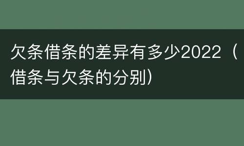 欠条借条的差异有多少2022（借条与欠条的分别）