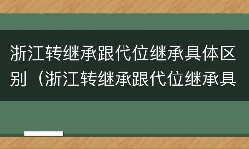 浙江转继承跟代位继承具体区别（浙江转继承跟代位继承具体区别在哪）
