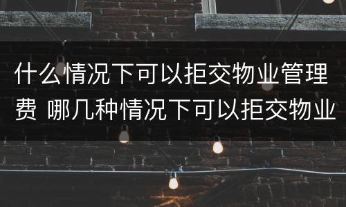 什么情况下可以拒交物业管理费 哪几种情况下可以拒交物业费