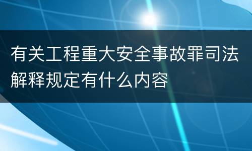 有关工程重大安全事故罪司法解释规定有什么内容