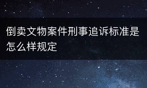 倒卖文物案件刑事追诉标准是怎么样规定