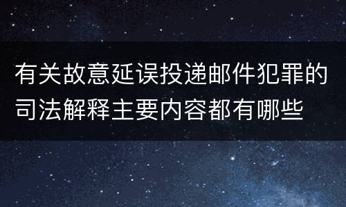 有关故意延误投递邮件犯罪的司法解释主要内容都有哪些