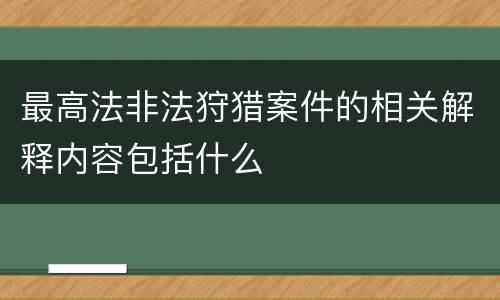 最高法非法狩猎案件的相关解释内容包括什么