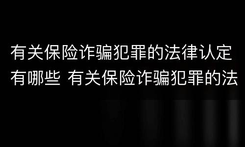 有关保险诈骗犯罪的法律认定有哪些 有关保险诈骗犯罪的法律认定有哪些规定
