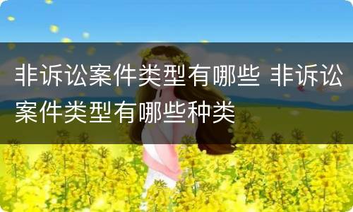 非诉讼案件类型有哪些 非诉讼案件类型有哪些种类