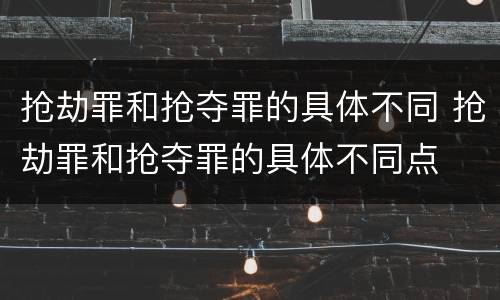 抢劫罪和抢夺罪的具体不同 抢劫罪和抢夺罪的具体不同点