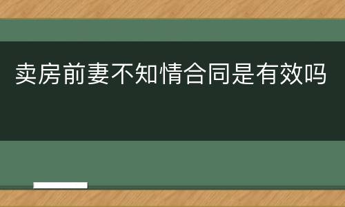 卖房前妻不知情合同是有效吗