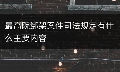最高院绑架案件司法规定有什么主要内容