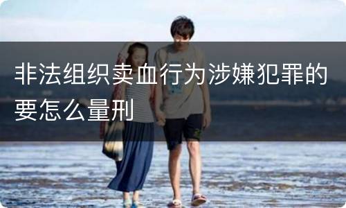 非法组织卖血行为涉嫌犯罪的要怎么量刑
