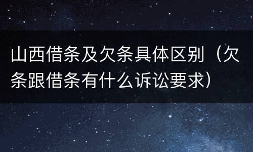 山西借条及欠条具体区别（欠条跟借条有什么诉讼要求）