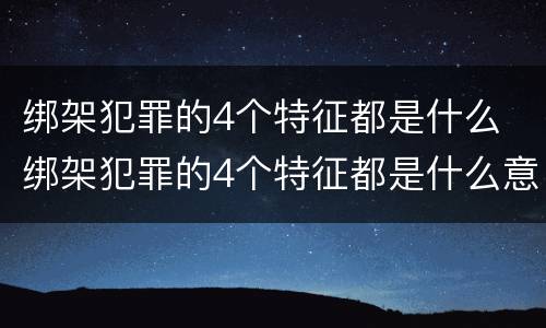 绑架犯罪的4个特征都是什么 绑架犯罪的4个特征都是什么意思