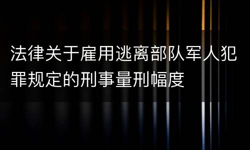 法律关于雇用逃离部队军人犯罪规定的刑事量刑幅度