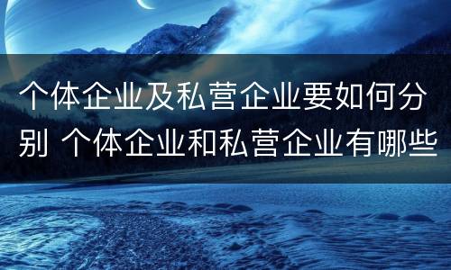 个体企业及私营企业要如何分别 个体企业和私营企业有哪些