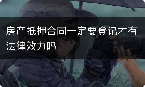 房产抵押合同一定要登记才有法律效力吗