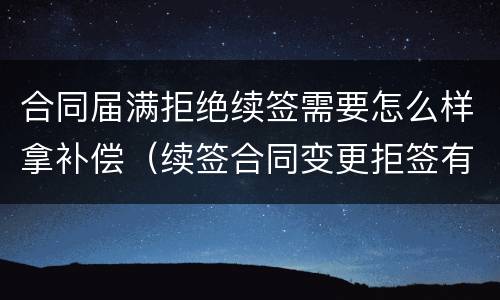 合同届满拒绝续签需要怎么样拿补偿（续签合同变更拒签有补偿吗）