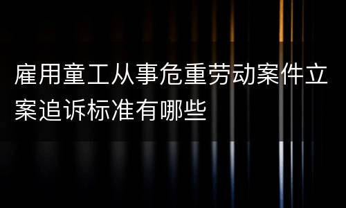 雇用童工从事危重劳动案件立案追诉标准有哪些