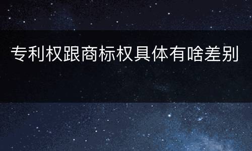 专利权跟商标权具体有啥差别