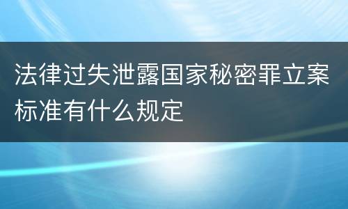 法律过失泄露国家秘密罪立案标准有什么规定