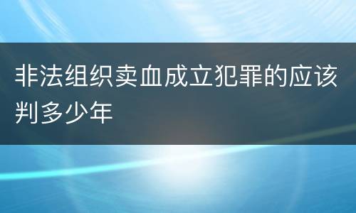 非法组织卖血成立犯罪的应该判多少年