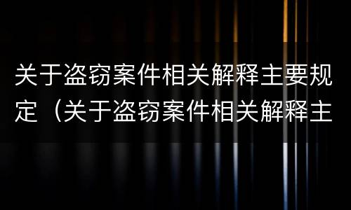 关于盗窃案件相关解释主要规定(关于盗窃案件相关解释主要规定)