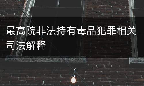 最高院非法持有毒品犯罪相关司法解释