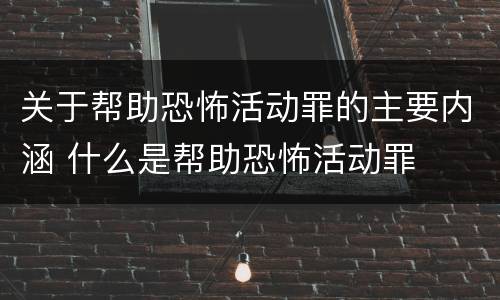 关于帮助恐怖活动罪的主要内涵 什么是帮助恐怖活动罪