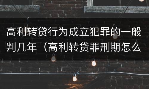 高利转贷行为成立犯罪的一般判几年（高利转贷罪刑期怎么判定的）